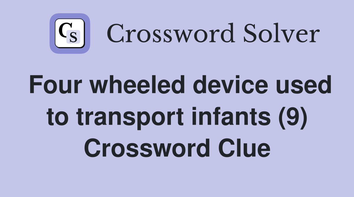 Four wheeled device used to transport infants (9) Crossword Clue