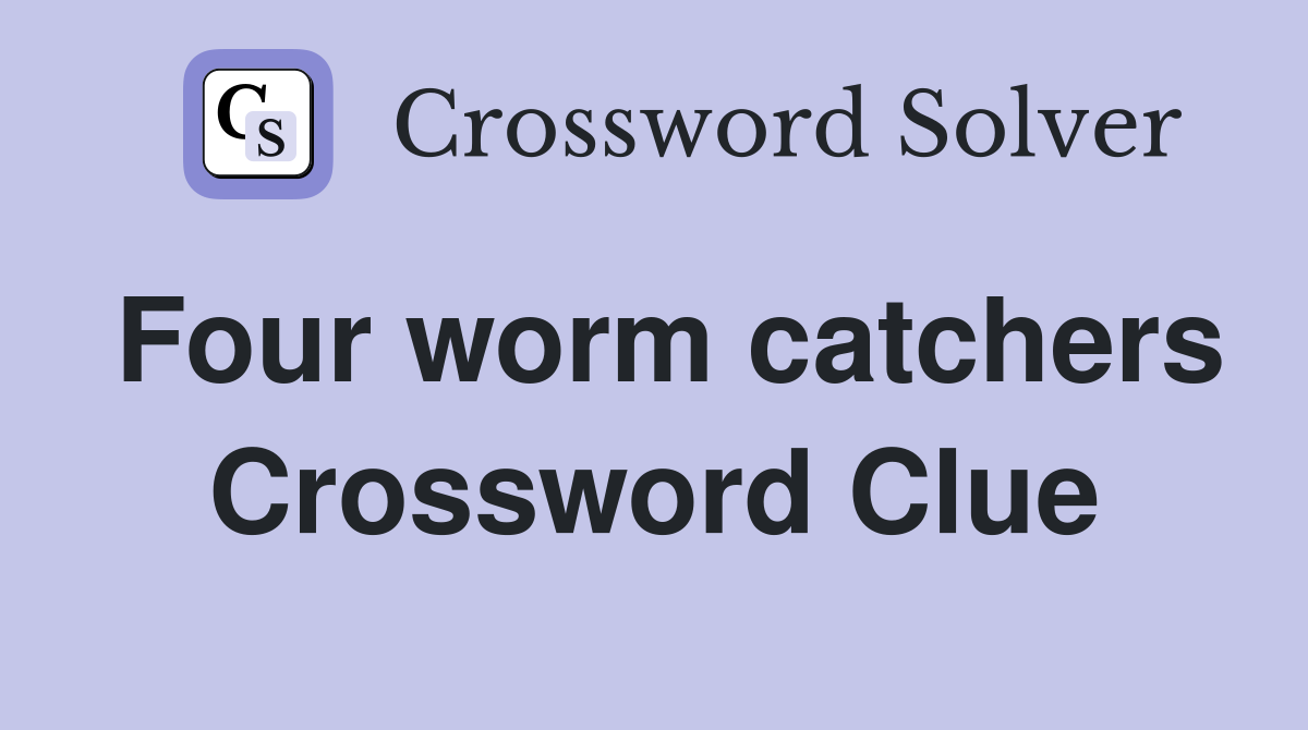 Four worm catchers Crossword Clue