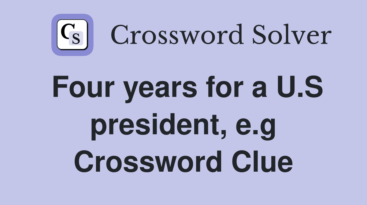 Four years for a U.S president, e.g Crossword Clue