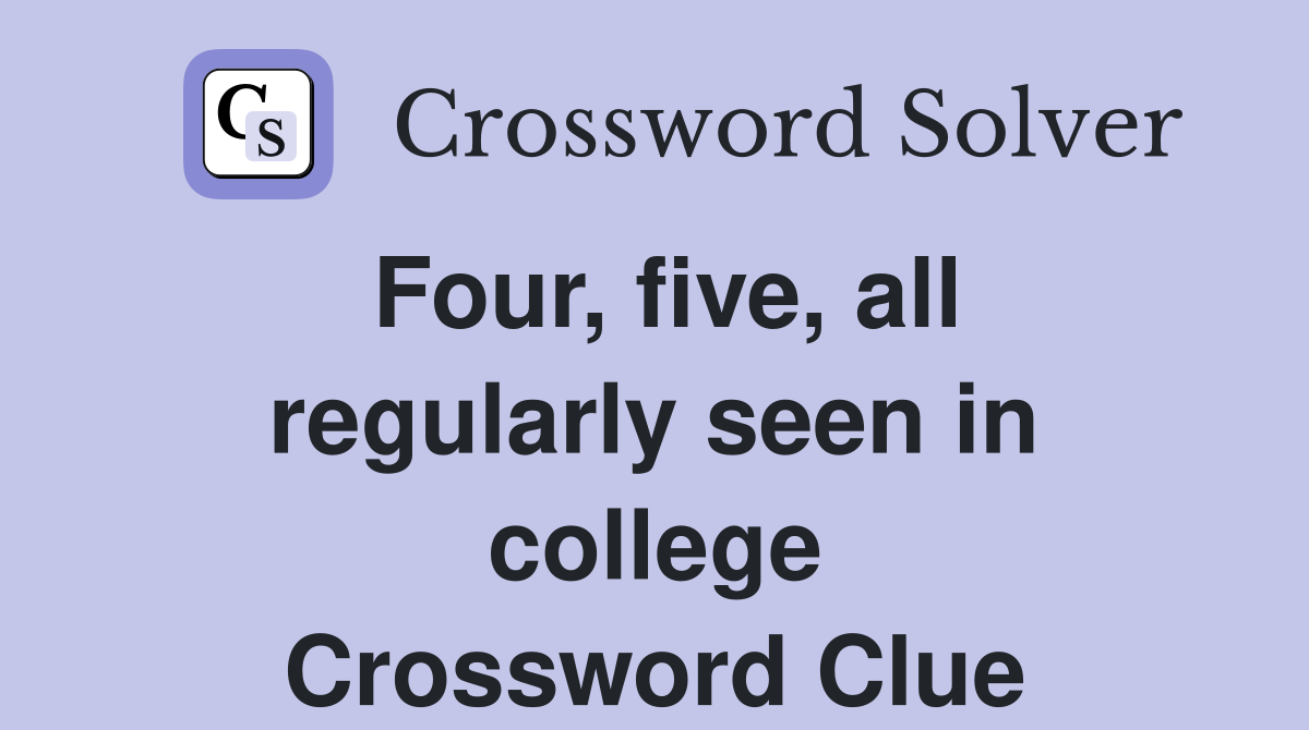 Four, five, all regularly seen in college Crossword Clue