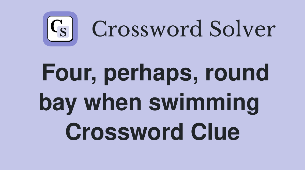 Four, perhaps, round bay when swimming  Crossword Clue