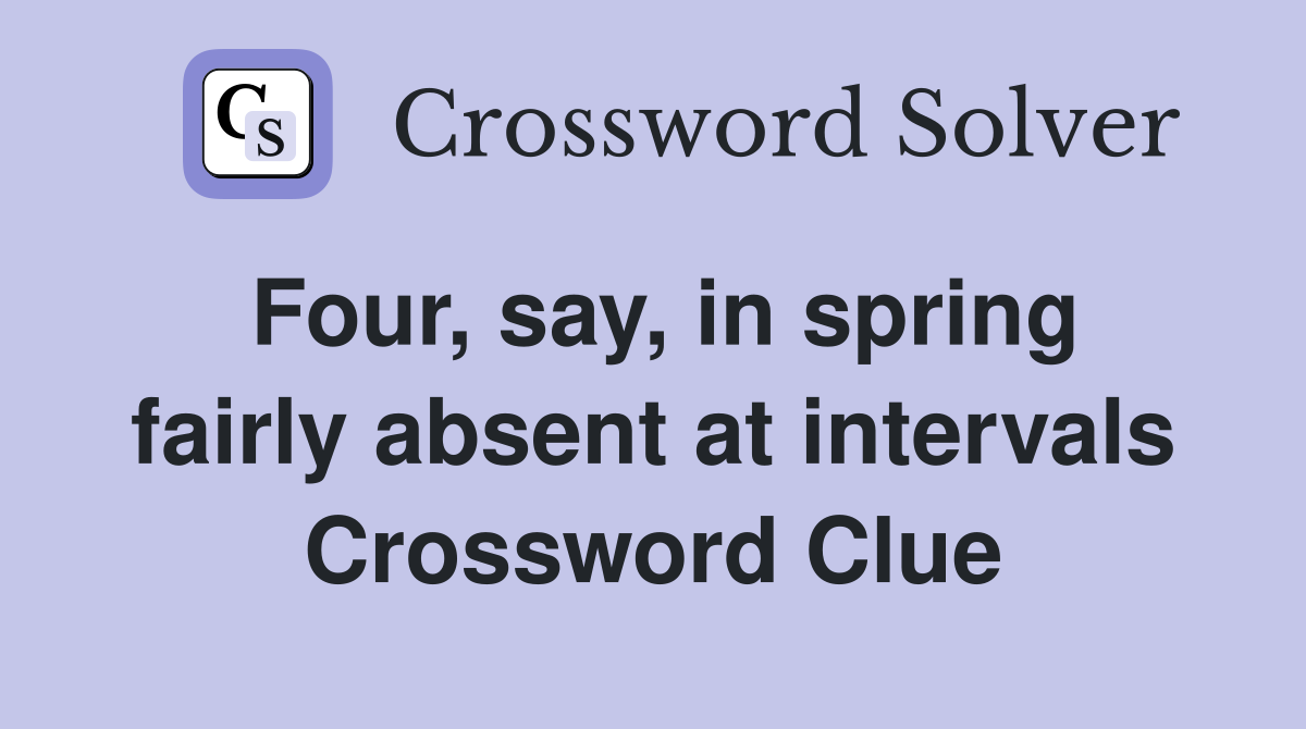 Four, say, in spring fairly absent at intervals Crossword Clue
