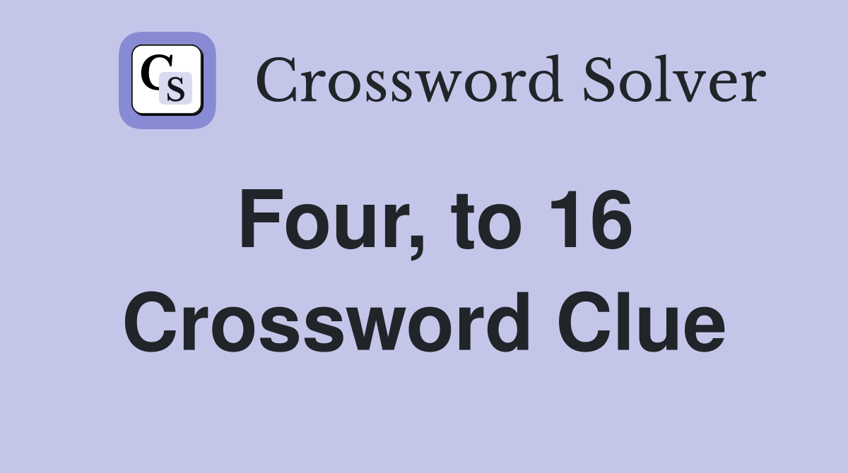 Four, to 16 Crossword Clue