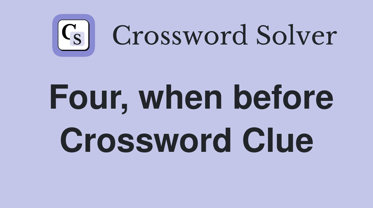 Four, when before Crossword Clue