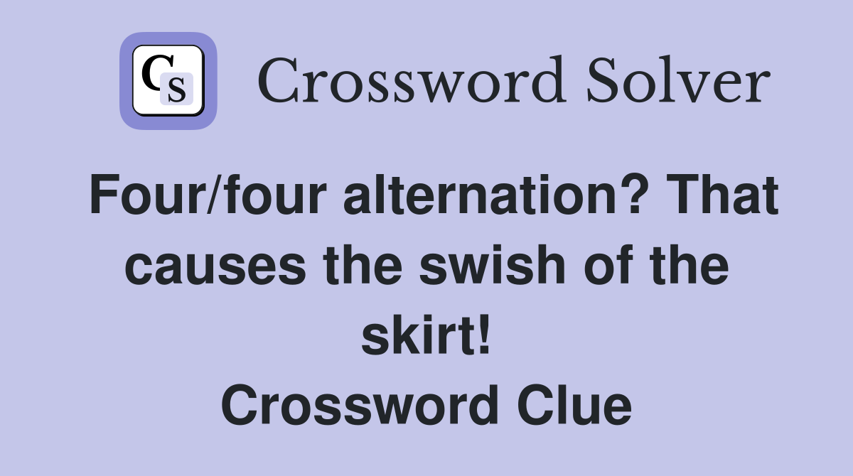 Four/four alternation? That causes the swish of the skirt! Crossword Clue