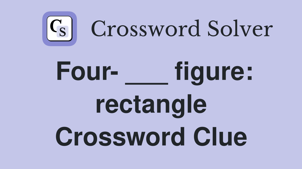Four- ___ figure: rectangle Crossword Clue