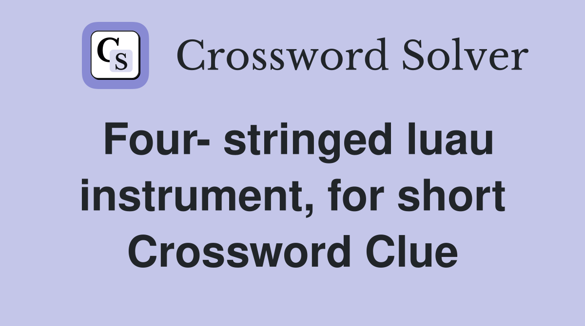 Four- stringed luau instrument, for short Crossword Clue