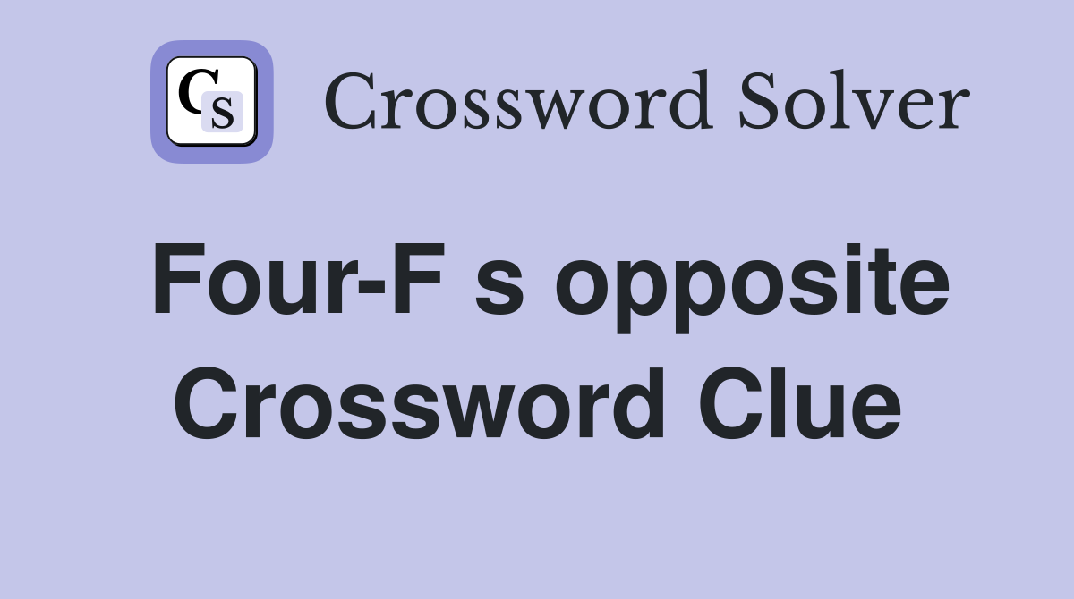 Four-F s opposite Crossword Clue