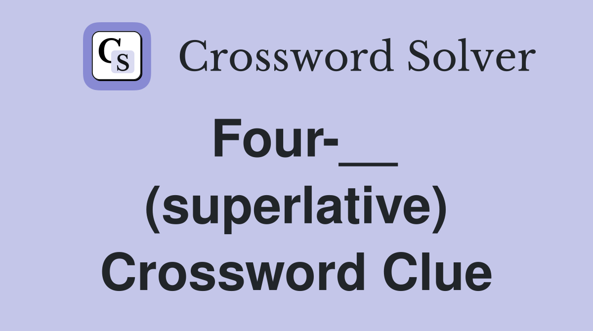 Four-__ (superlative) Crossword Clue