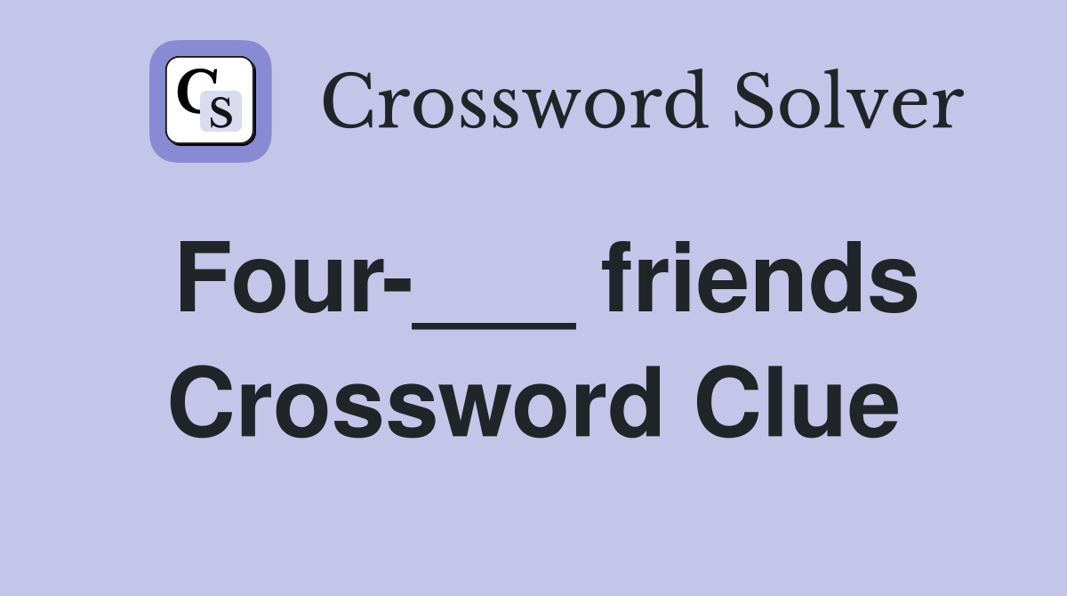 Four-___ friends Crossword Clue
