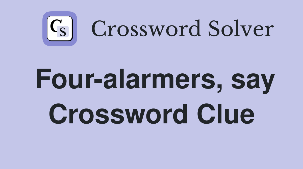 Four-alarmers, say Crossword Clue