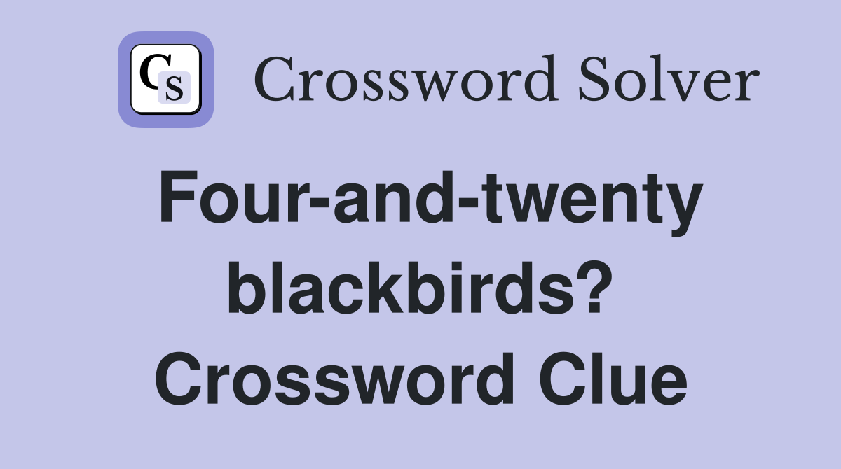 Four-and-twenty blackbirds? Crossword Clue