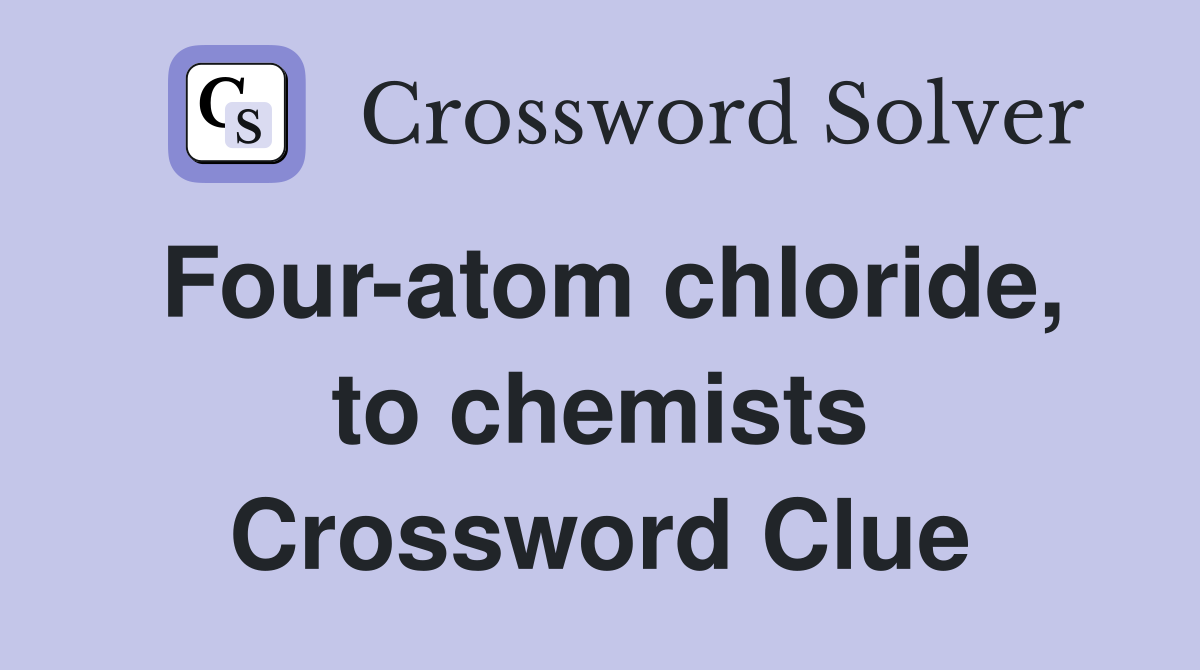Four-atom chloride, to chemists Crossword Clue