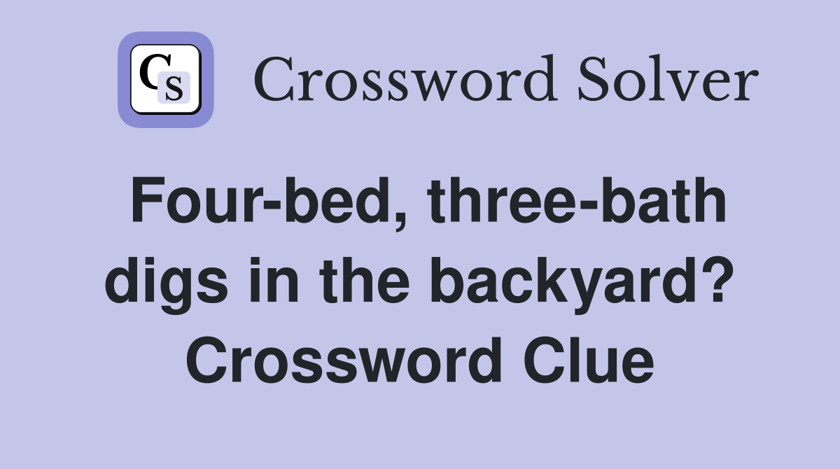 Four-bed, three-bath digs in the backyard? Crossword Clue
