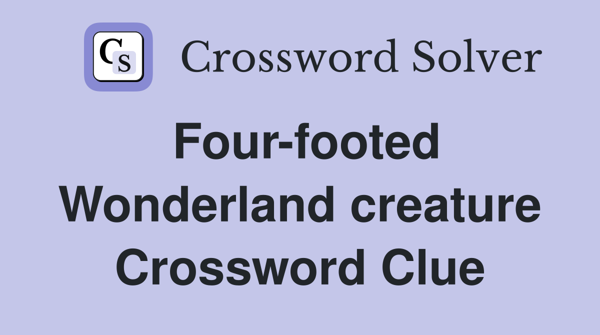 Four-footed Wonderland creature Crossword Clue