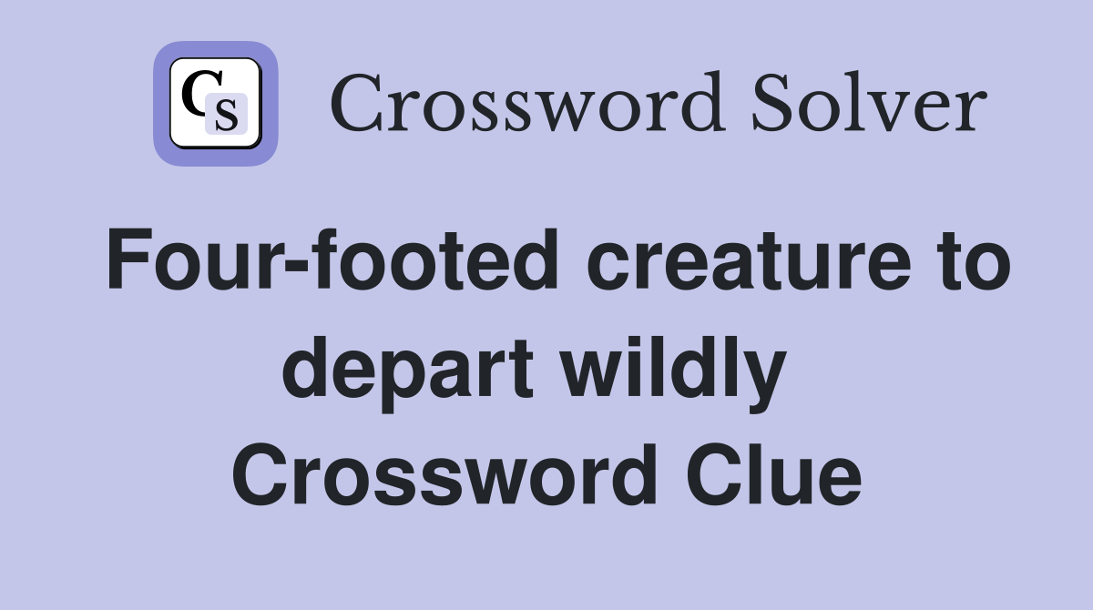 Four-footed creature to depart wildly  Crossword Clue