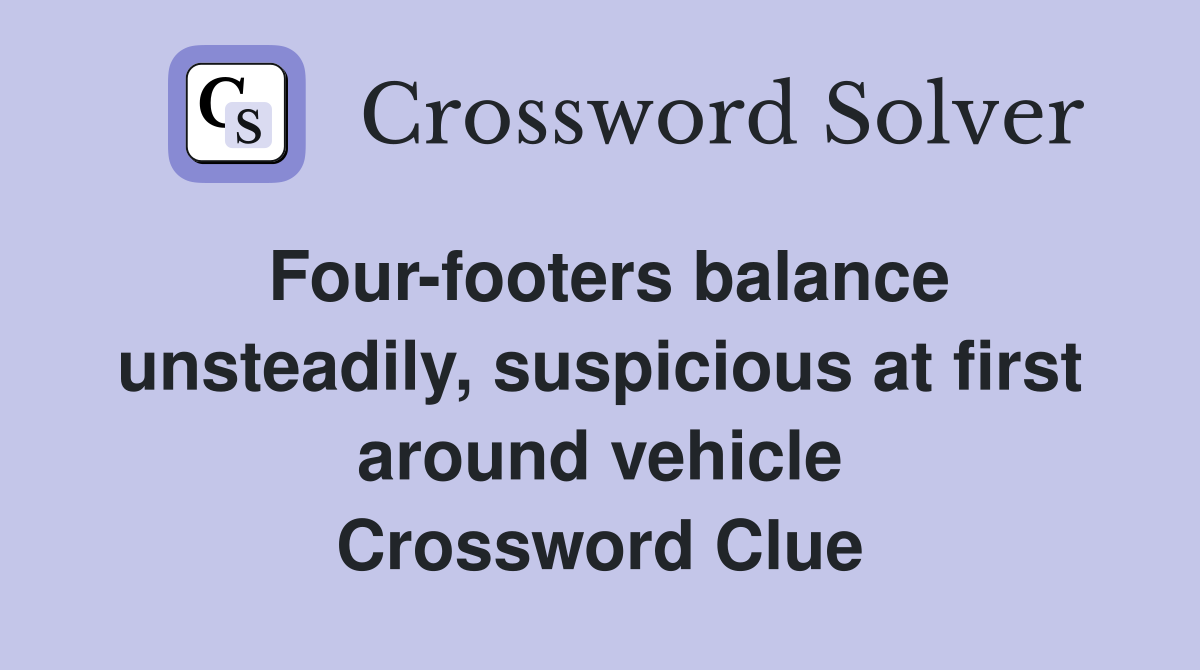 Four-footers balance unsteadily, suspicious at first around vehicle Crossword Clue