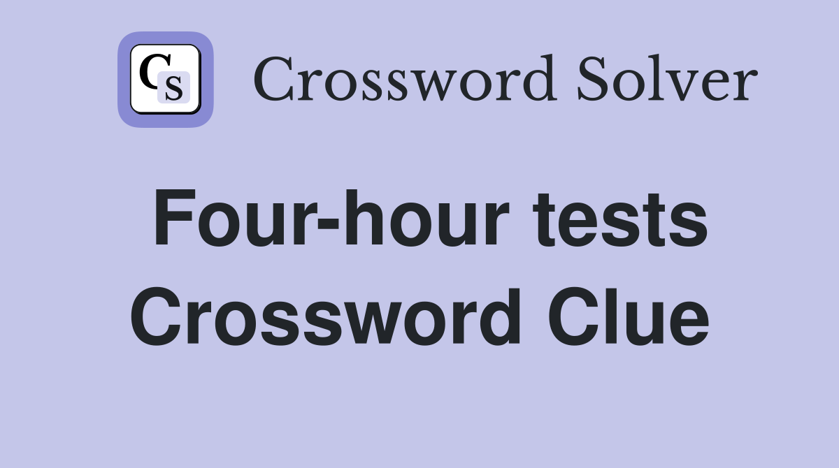 Four-hour tests Crossword Clue