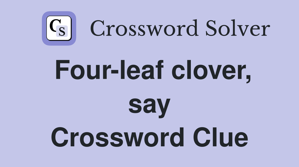 Four-leaf clover, say Crossword Clue