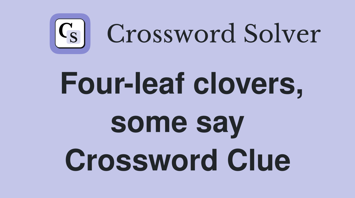 Four-leaf clovers, some say Crossword Clue