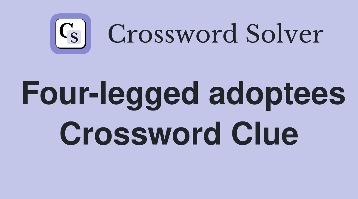 Four-legged adoptees Crossword Clue