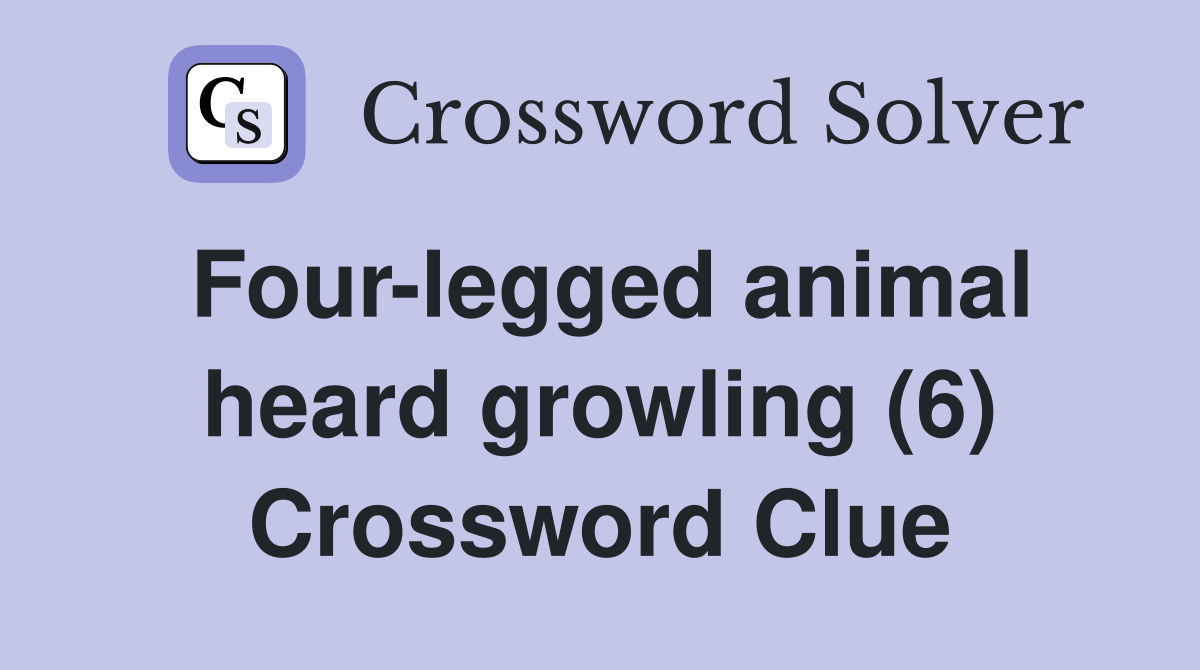 Four-legged animal heard growling (6) Crossword Clue