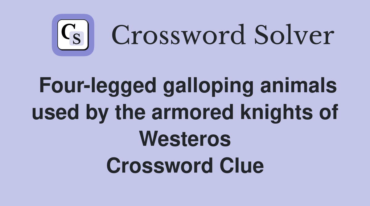 Four-legged galloping animals used by the armored knights of Westeros Crossword Clue