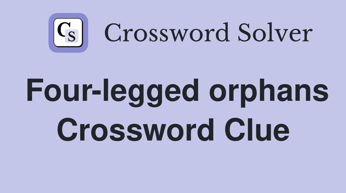 Four-legged orphans Crossword Clue