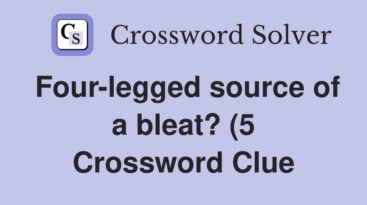 Four legged source of a bleat? (5) Crossword Clue Answers Crossword Four legged source of a bleat? (5) Crossword Clue Answers Crossword