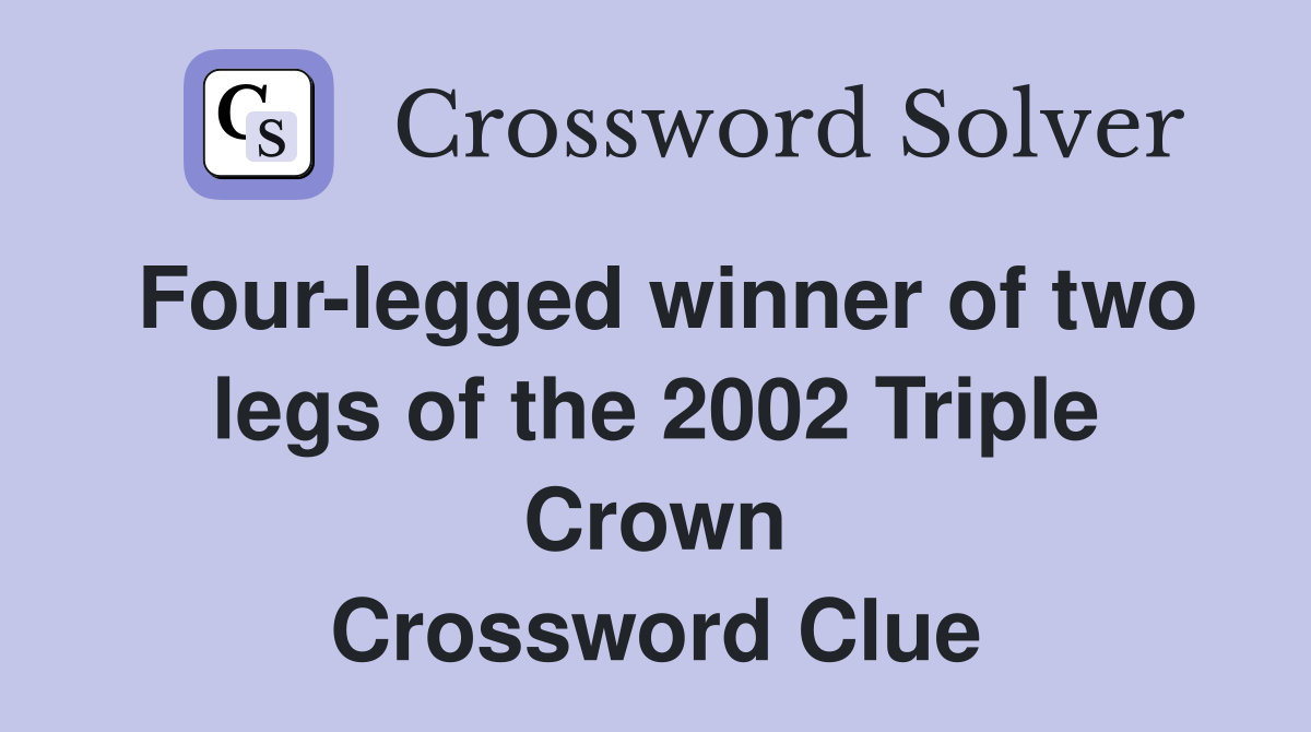 Four-legged winner of two legs of the 2002 Triple Crown Crossword Clue
