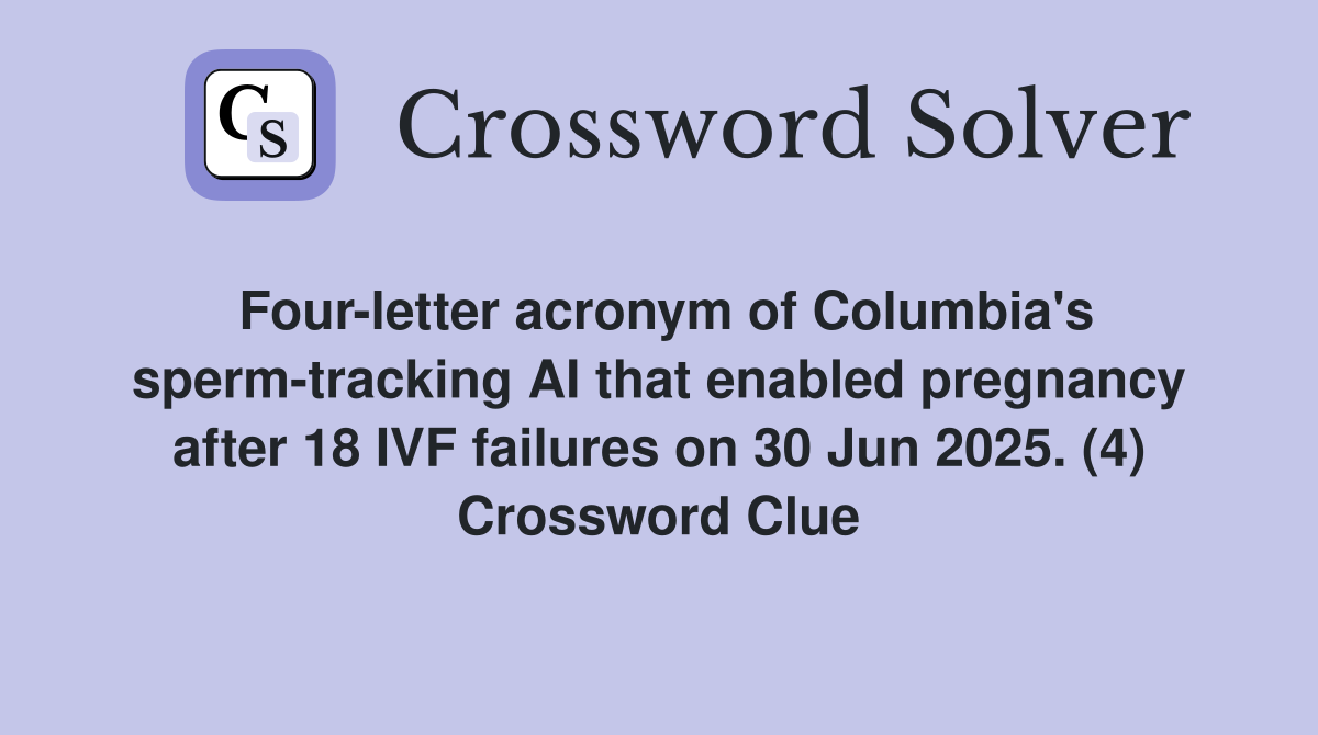 Four-letter acronym of Columbia's sperm-tracking AI that enabled pregnancy after 18 IVF failures on 30 Jun 2025. (4) Crossword Clue