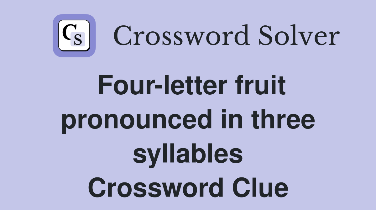 Four-letter fruit pronounced in three syllables Crossword Clue
