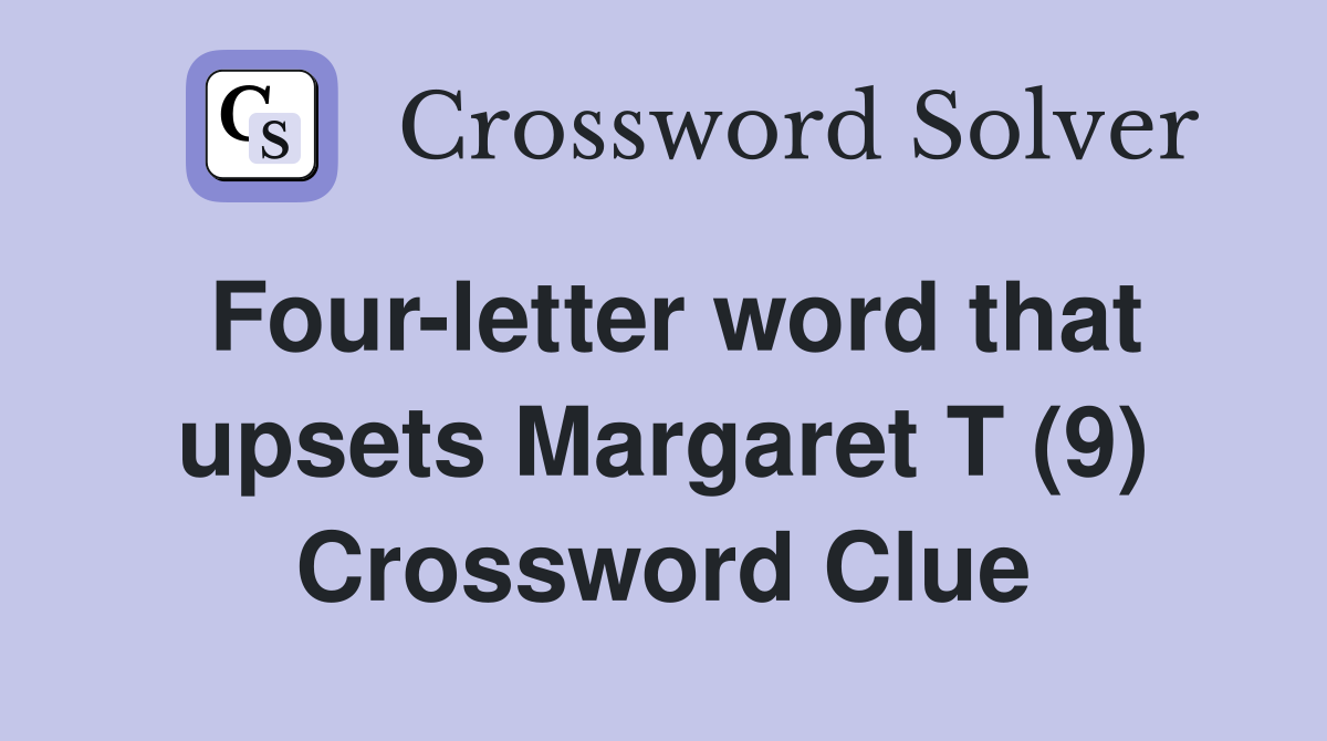 Four-letter word that upsets Margaret T (9) Crossword Clue