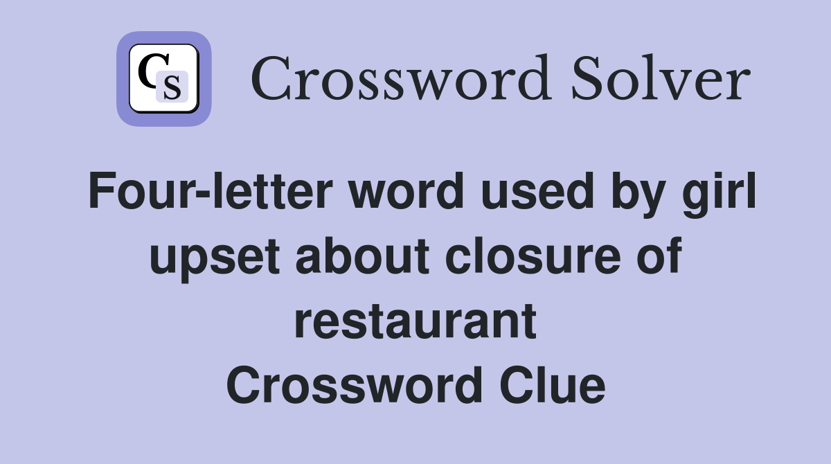 Four-letter word used by girl upset about closure of restaurant Crossword Clue