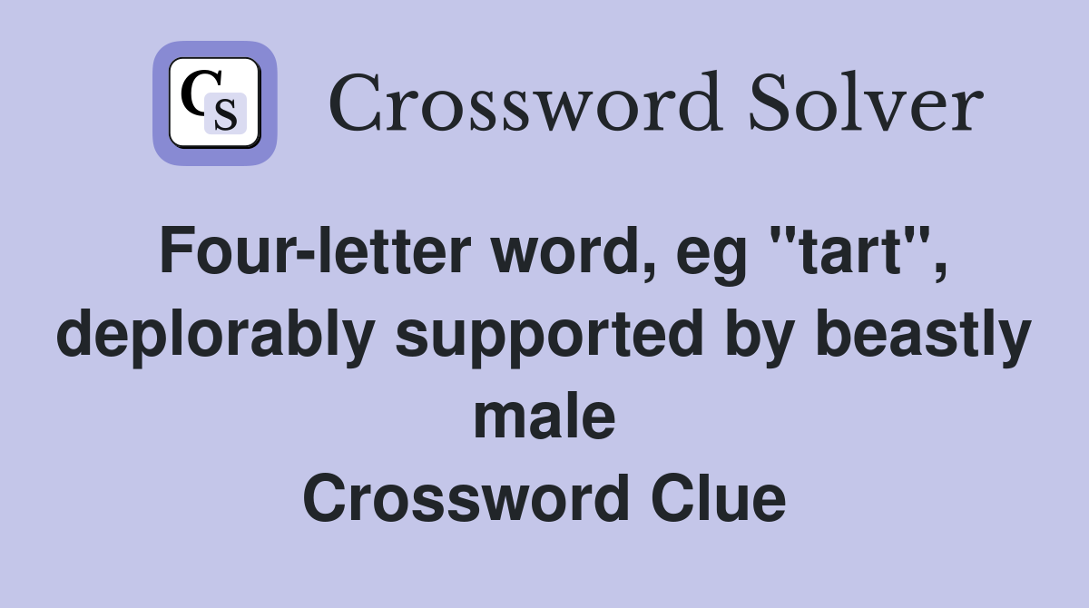Four-letter word, eg "tart", deplorably supported by beastly male Crossword Clue