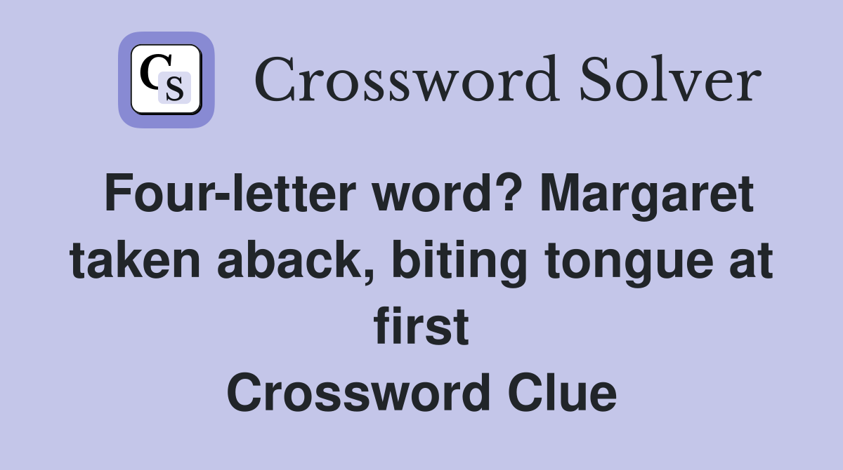 Four-letter word? Margaret taken aback, biting tongue at first Crossword Clue