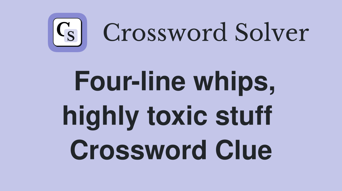 Four-line whips, highly toxic stuff  Crossword Clue