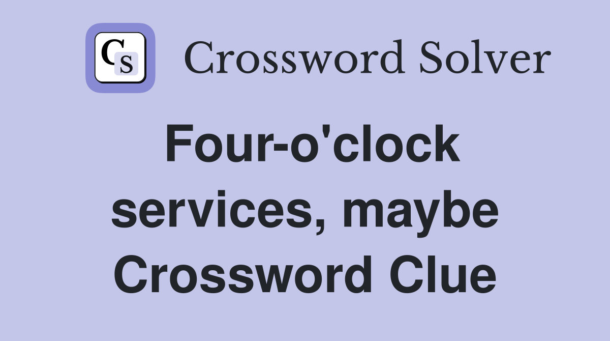 Four-o'clock services, maybe Crossword Clue