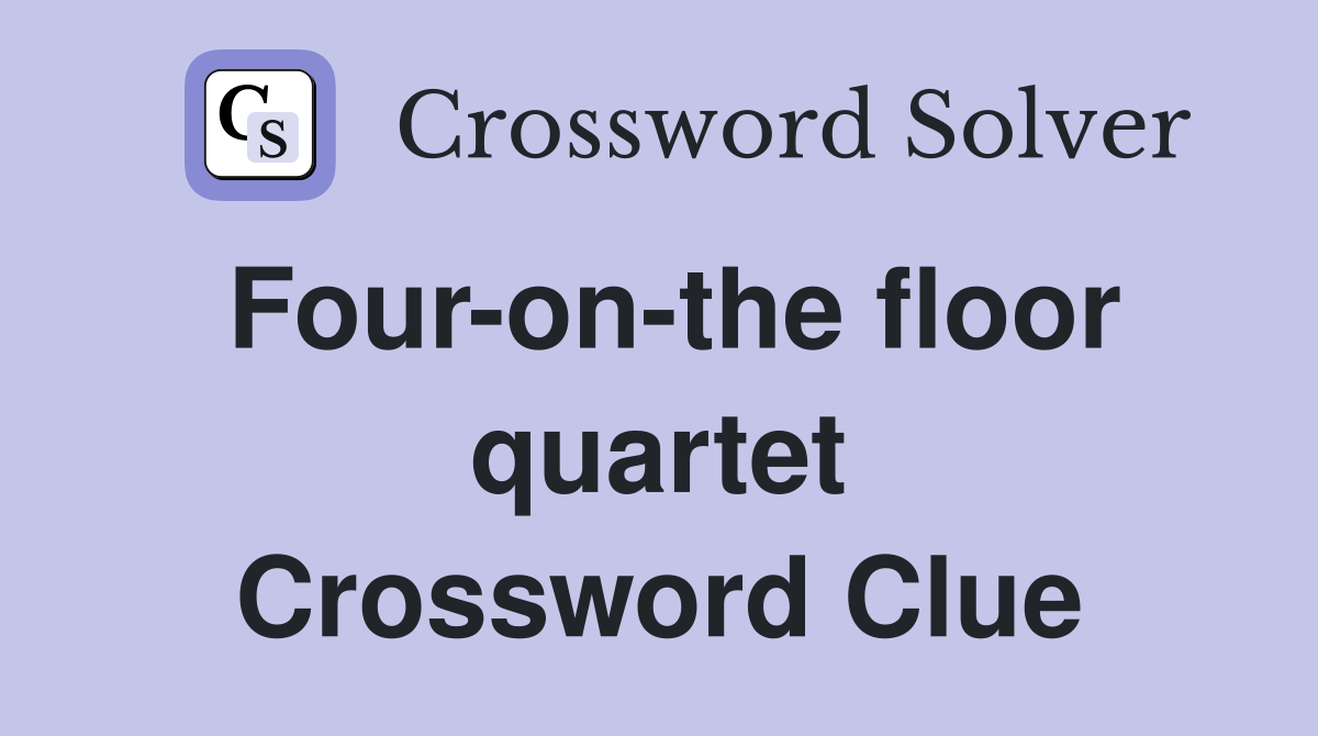 Four-on-the floor quartet Crossword Clue