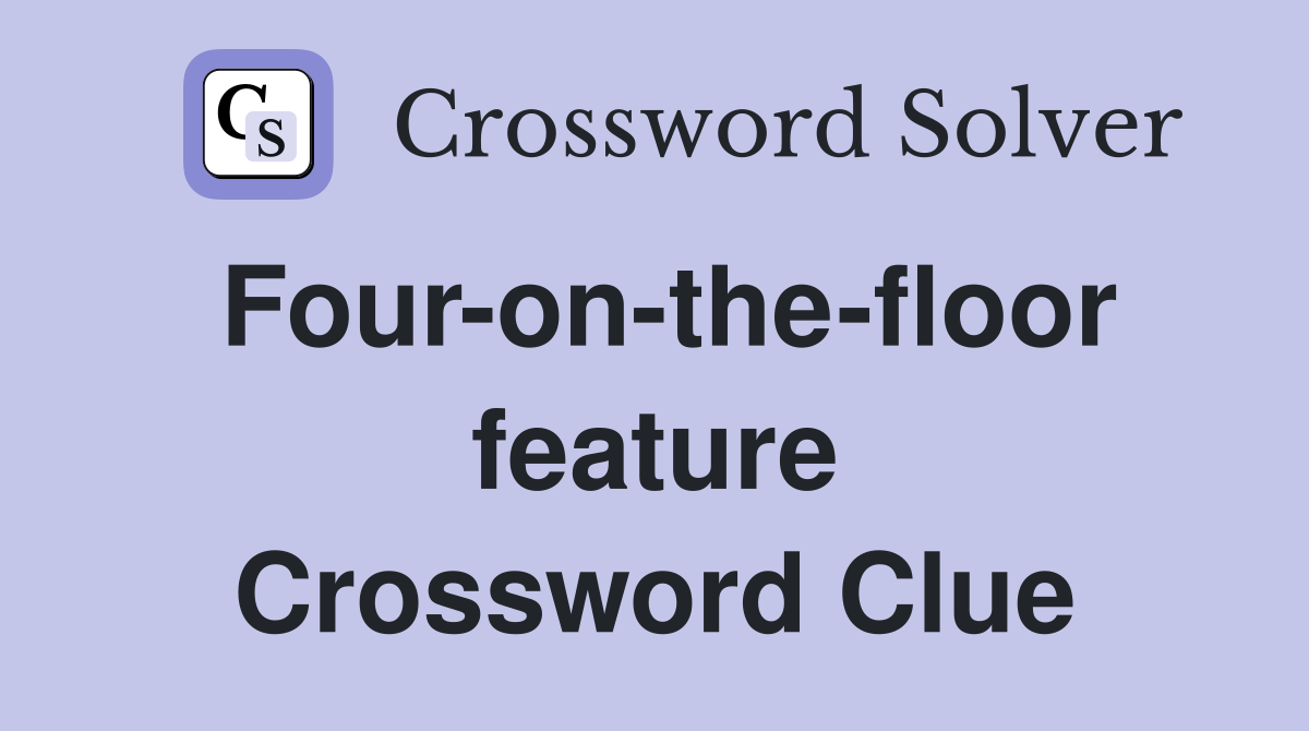 Four-on-the-floor feature Crossword Clue