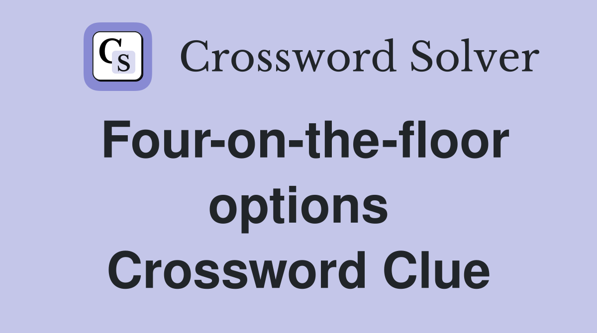 Four-on-the-floor options Crossword Clue