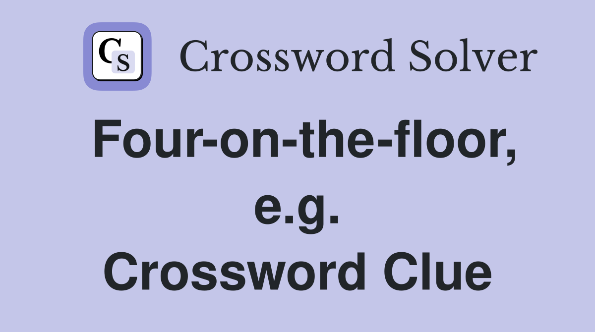 Four-on-the-floor, e.g. Crossword Clue