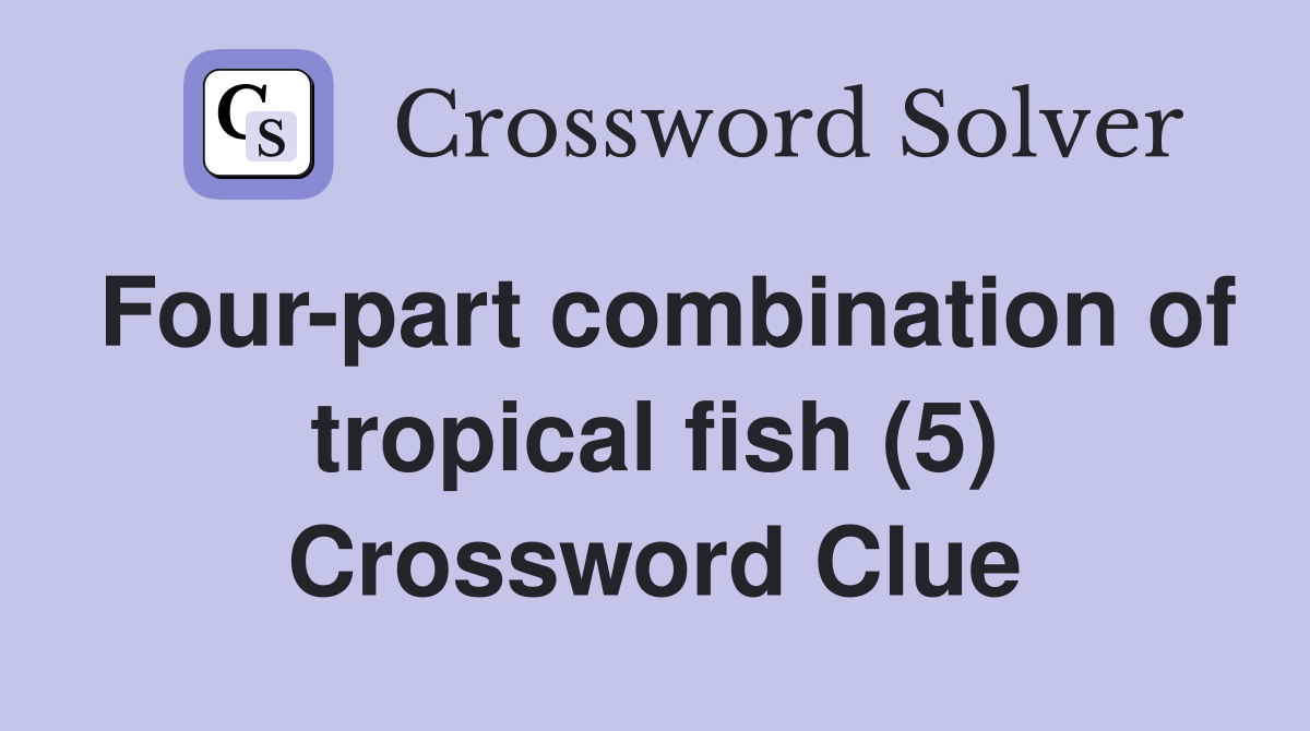 Four-part combination of tropical fish (5) Crossword Clue