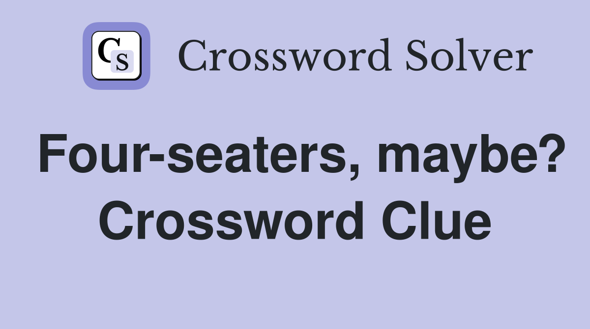 Four-seaters, maybe? Crossword Clue