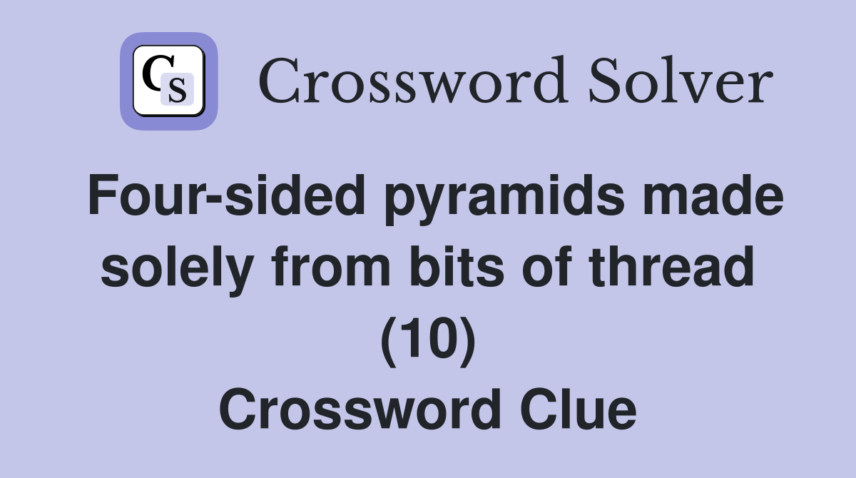 Four-sided pyramids made solely from bits of thread (10) Crossword Clue