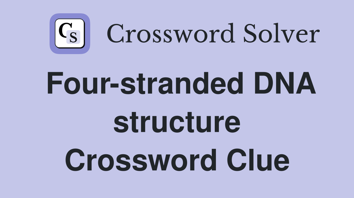 Four-stranded DNA structure Crossword Clue