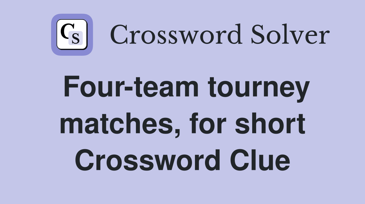 Four-team tourney matches, for short Crossword Clue