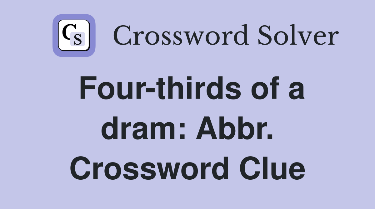 Four-thirds of a dram: Abbr. Crossword Clue