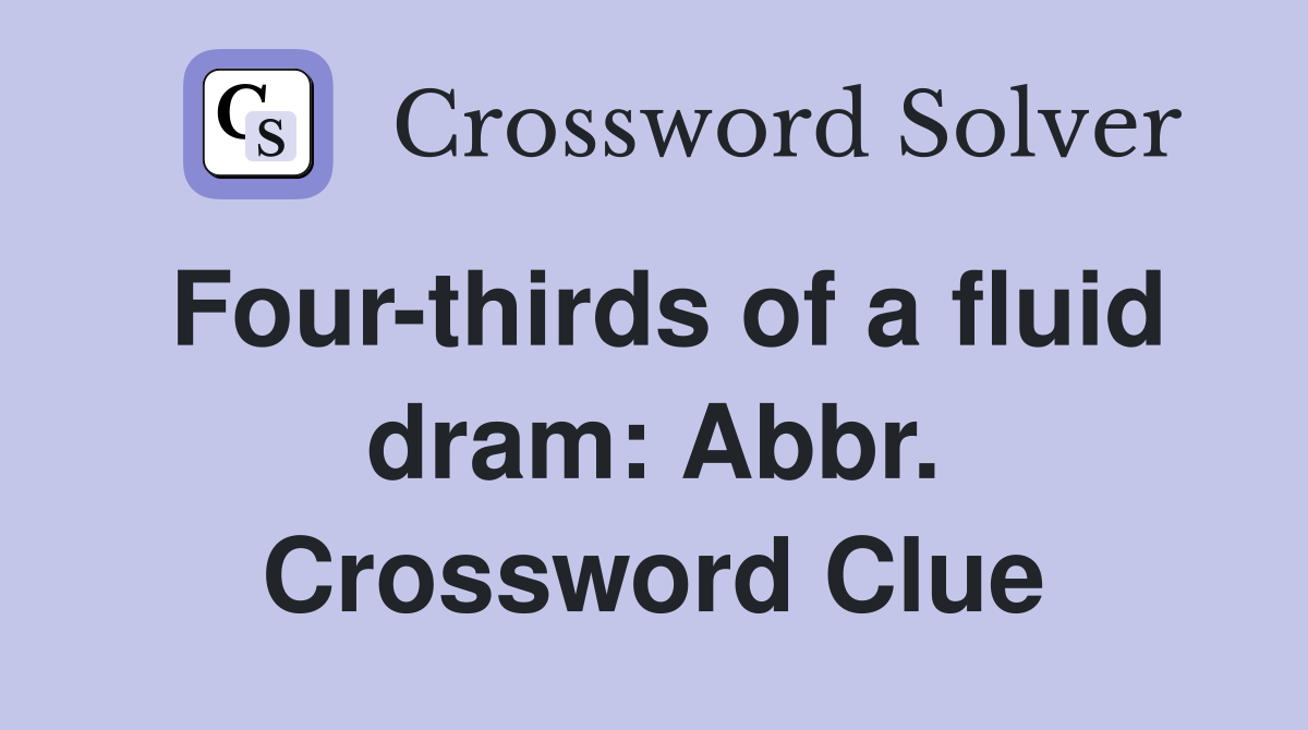 Four-thirds of a fluid dram: Abbr. Crossword Clue