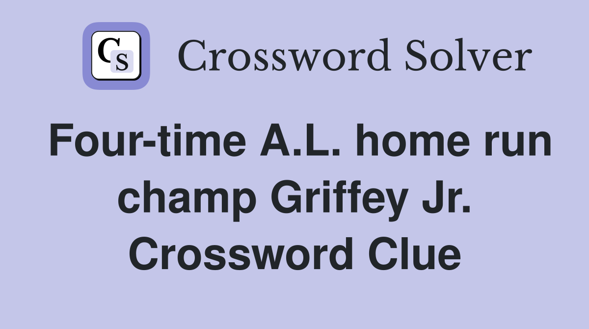 Four-time A.L. home run champ Griffey Jr. Crossword Clue